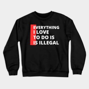 Everything I love To Do Is Illegal Crewneck Sweatshirt